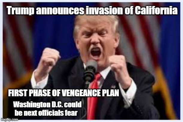 Trump vengeance | Trump announces invasion of California; FIRST PHASE OF VENGEANCE PLAN; Washington D.C. could be next officials fear | image tagged in mad | made w/ Imgflip meme maker