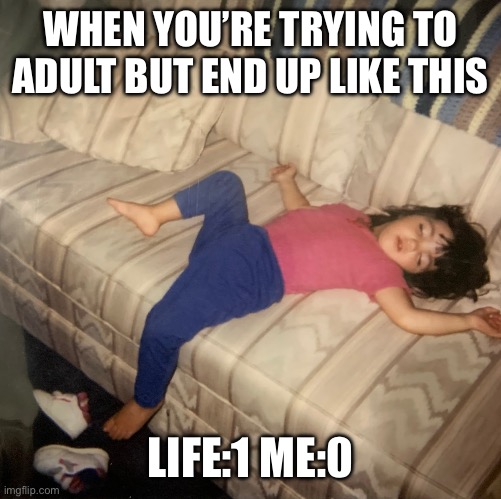 Overwhelmed | WHEN YOU’RE TRYING TO ADULT BUT END UP LIKE THIS; LIFE:1 ME:0 | image tagged in funny kids | made w/ Imgflip meme maker