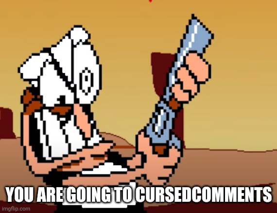 he has a GUN | YOU ARE GOING TO CURSEDCOMMENTS | image tagged in he has a gun | made w/ Imgflip meme maker