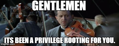 After watching yesterday's GoT, how I feel about every other character I like. | GENTLEMEN ITS BEEN A PRIVILEGE ROOTING FOR YOU. | image tagged in titanic,game of thrones | made w/ Imgflip meme maker