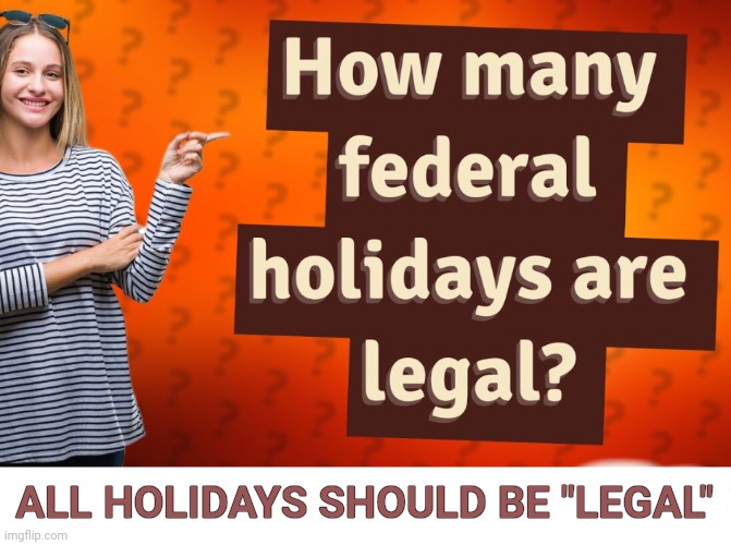 ALL HOLIDAYS SHOULD BE "LEGAL" | made w/ Imgflip meme maker