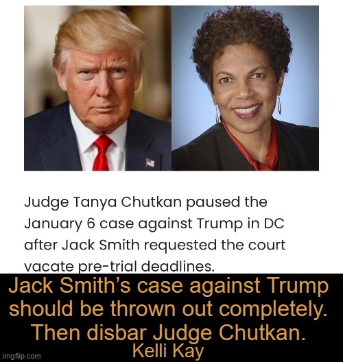 Corrupt Judges, Lawfare, and Democrats | Jack Smith’s case against Trump 
should be thrown out completely. 

Then disbar Judge Chutkan. Kelli Kay | image tagged in donald trump,lawfare,government corruption,judge,unequal justice,doj | made w/ Imgflip meme maker