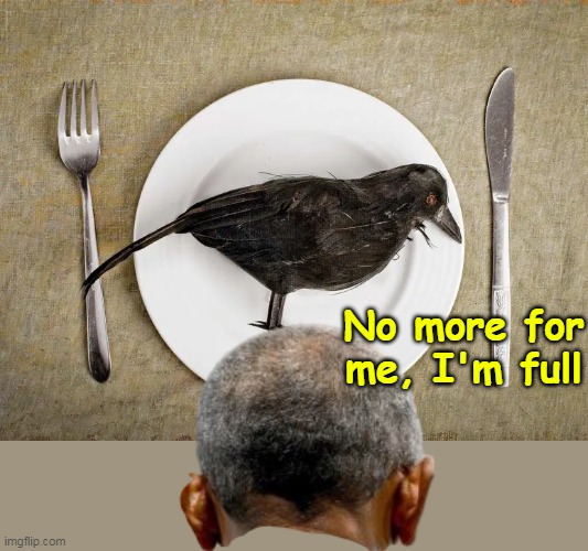 Hope he eats it til the end of time | No more for me, I'm full | image tagged in obama eats crow meme | made w/ Imgflip meme maker