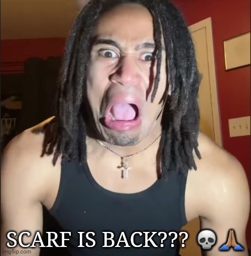 xenoicxavier | SCARF IS BACK??? 💀🙏🏽 | image tagged in xenoicxavier | made w/ Imgflip meme maker