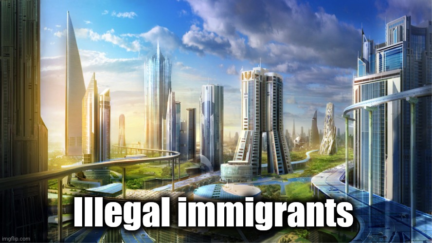 Futuristic city | Illegal immigrants | image tagged in futuristic city | made w/ Imgflip meme maker