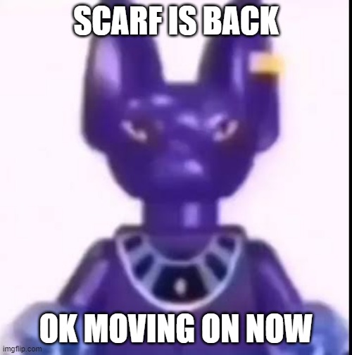 beerus | SCARF IS BACK; OK MOVING ON NOW | image tagged in beerus | made w/ Imgflip meme maker