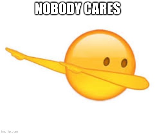 Nobody cares | NOBODY CARES | image tagged in dab emoji,nobody cares,smg4 | made w/ Imgflip meme maker