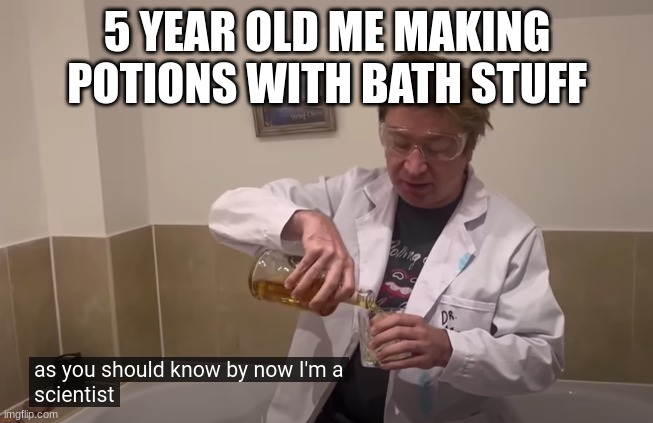 I am a scientist. | 5 YEAR OLD ME MAKING POTIONS WITH BATH STUFF | image tagged in matt rose i'm a scientist | made w/ Imgflip meme maker