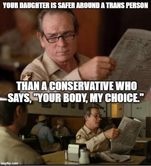 Tommy Explains | YOUR DAUGHTER IS SAFER AROUND A TRANS PERSON; THAN A CONSERVATIVE WHO SAYS, "YOUR BODY, MY CHOICE." | image tagged in tommy explains | made w/ Imgflip meme maker