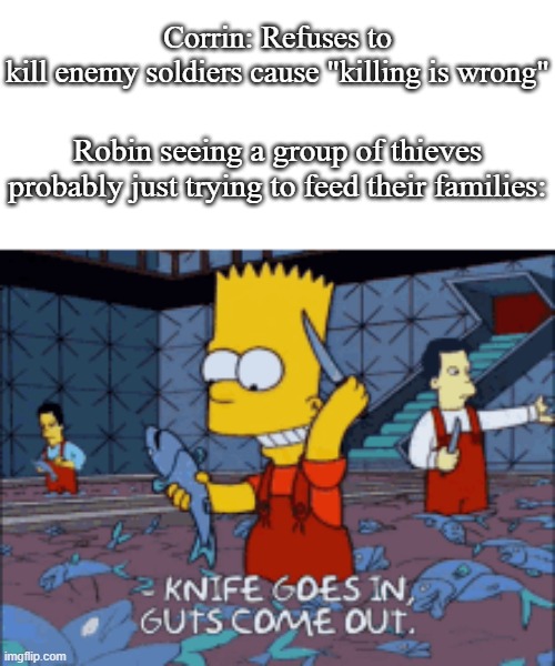 Bart Simpson knife fish | Corrin: Refuses to kill enemy soldiers cause "killing is wrong"; Robin seeing a group of thieves probably just trying to feed their families: | image tagged in bart simpson knife fish | made w/ Imgflip meme maker