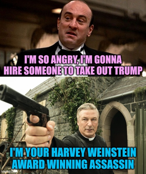 I'M SO ANGRY, I'M GONNA HIRE SOMEONE TO TAKE OUT TRUMP I'M YOUR HARVEY WEINSTEIN AWARD WINNING ASSASSIN | image tagged in outraged capone,alec baldwin | made w/ Imgflip meme maker