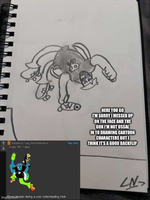 Rate the drawing | HERE YOU GO I’M SORRY I MESSED UP ON THE FACE AND THE GUN I’M NOT USSAL IN TO DRAWING CARTOON CHARACTERS BUT I THINK IT’S A GOOD BACKFLIP | made w/ Imgflip meme maker