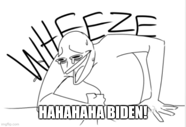 wheeze | HAHAHAHA BIDEN! | image tagged in wheeze | made w/ Imgflip meme maker