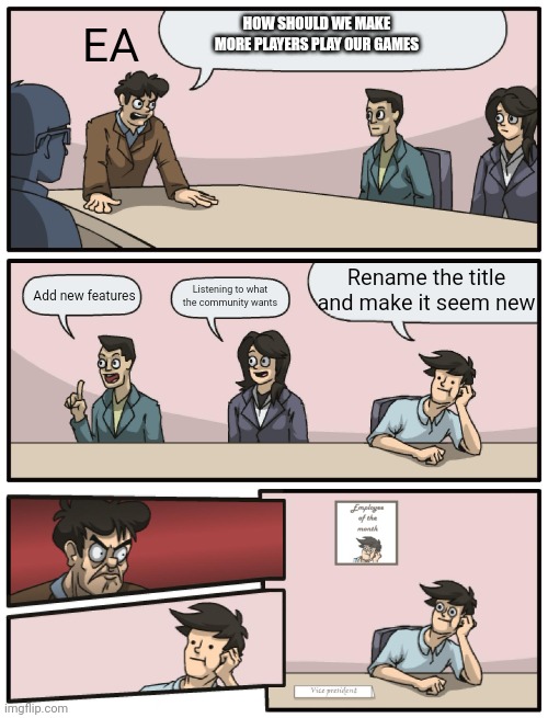 Daily life in EA: | HOW SHOULD WE MAKE MORE PLAYERS PLAY OUR GAMES; EA; Rename the title and make it seem new; Add new features; Listening to what the community wants | image tagged in boardroom meeting unexpected ending | made w/ Imgflip meme maker