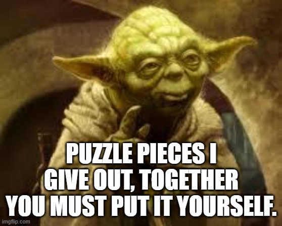 yoda | PUZZLE PIECES I GIVE OUT, TOGETHER YOU MUST PUT IT YOURSELF. | image tagged in yoda | made w/ Imgflip meme maker