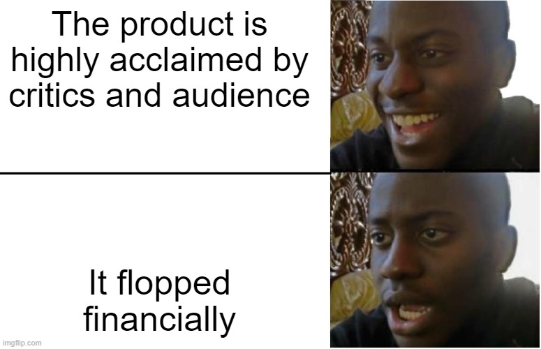 Acclaimed Flops be damned. | The product is highly acclaimed by critics and audience; It flopped financially | image tagged in disappointed black guy | made w/ Imgflip meme maker