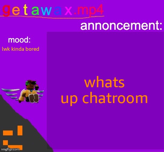 Getawax.mp4 announcement template | whats up chatroom; lwk kinda bored | image tagged in getawax mp4 announcement template | made w/ Imgflip meme maker