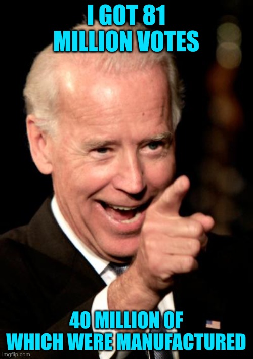 Smilin Biden Meme | I GOT 81 MILLION VOTES 40 MILLION OF WHICH WERE MANUFACTURED | image tagged in memes,smilin biden | made w/ Imgflip meme maker