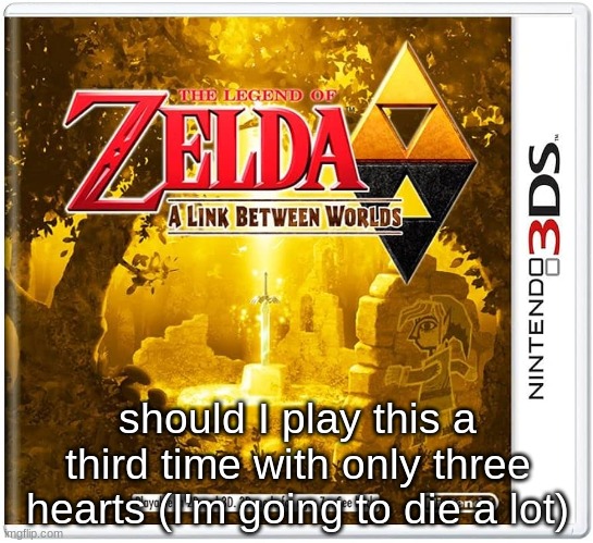 should I play this a third time with only three hearts (I'm going to die a lot) | made w/ Imgflip meme maker