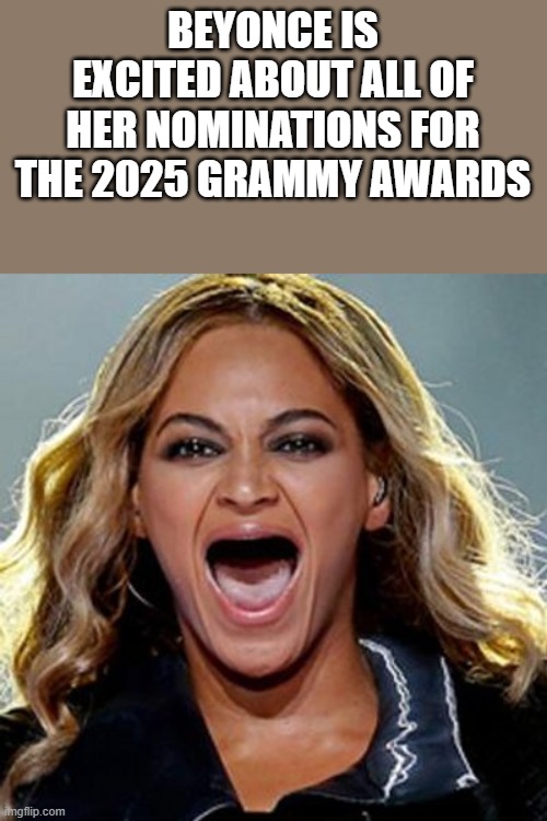 Beyonce Is Excited About Grammy Award Nominations | BEYONCE IS EXCITED ABOUT ALL OF HER NOMINATIONS FOR THE 2025 GRAMMY AWARDS | image tagged in beyonce,excited,grammy awards,nominations,funny,memes | made w/ Imgflip meme maker