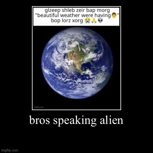 bros speaking alien | | image tagged in funny,demotivationals | made w/ Imgflip demotivational maker