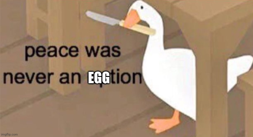 PEACE WAS NEVER AN EGGTION!!!!!! | EGG | image tagged in untitled goose peace was never an option | made w/ Imgflip meme maker