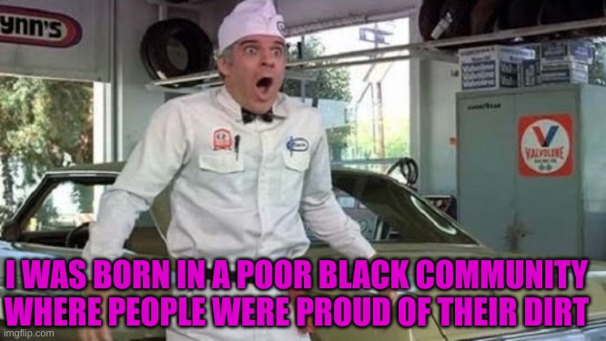 Steve Martin The Jerk new phone books | I WAS BORN IN A POOR BLACK COMMUNITY WHERE PEOPLE WERE PROUD OF THEIR DIRT | image tagged in steve martin the jerk new phone books | made w/ Imgflip meme maker