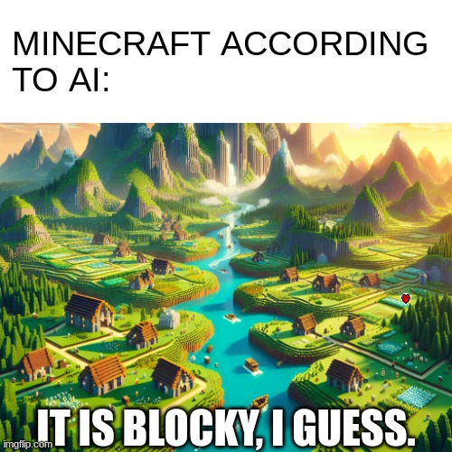 ai minecraft | ||||||||||||||||; MINECRAFT ACCORDING 
TO AI:; IT IS BLOCKY, I GUESS. | image tagged in minecraft | made w/ Imgflip meme maker