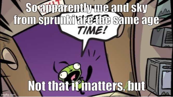 weed time | So apparently me and sky from sprunki are the same age; Not that it matters, but | image tagged in weed time | made w/ Imgflip meme maker