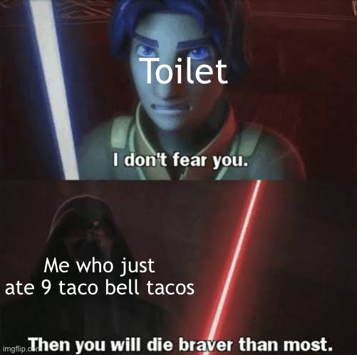 That toilet doesn’t know what it’s up against | Toilet; Me who just ate 9 taco bell tacos | image tagged in then you will die braver than most | made w/ Imgflip meme maker