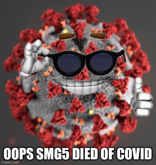 Coronavirus | OOPS SMG5 DIED OF COVID | image tagged in coronavirus | made w/ Imgflip meme maker