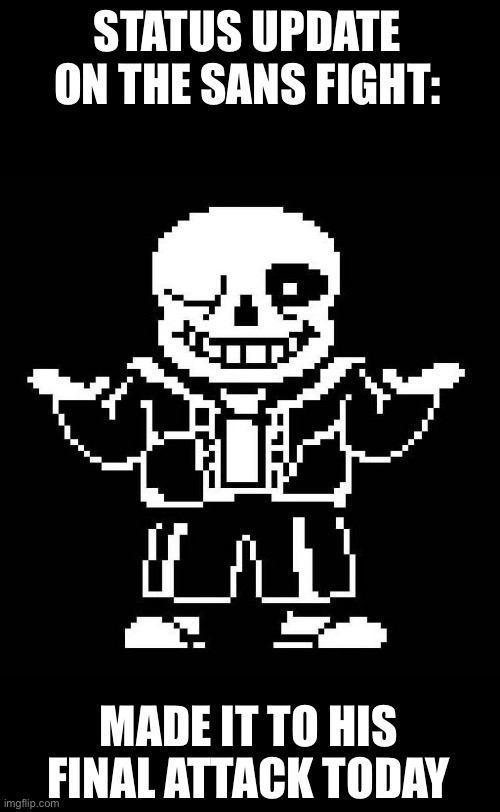 After 100+ attempts, I finally made it that far | STATUS UPDATE ON THE SANS FIGHT:; MADE IT TO HIS FINAL ATTACK TODAY | image tagged in sans undertale,sans,sans fight,undertale,genocide route undertale | made w/ Imgflip meme maker