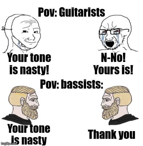 Before any guitarists get offended; I myself am I guitarist | Pov: Guitarists; Your tone is nasty! N-No! Yours is! Pov: bassists:; Thank you; Your tone is nasty | image tagged in chad we know,funny,music | made w/ Imgflip meme maker