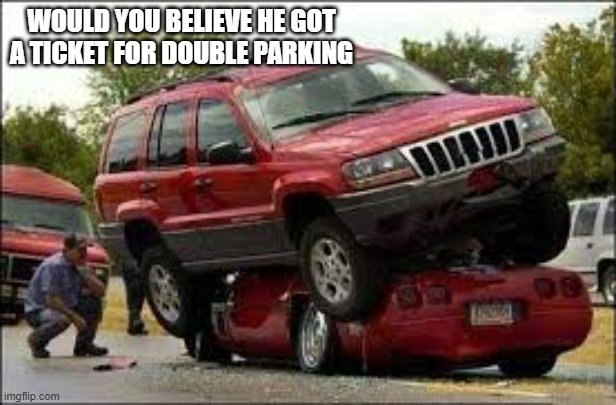 memes by Brad - Car driver was given a ticket for double parking  - humor - | WOULD YOU BELIEVE HE GOT A TICKET FOR DOUBLE PARKING | image tagged in funny,fun,cars,bad parking,humor,ticket | made w/ Imgflip meme maker