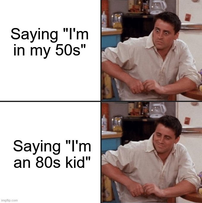 50s age vs 80s kid | Saying "I'm in my 50s"; Saying "I'm an 80s kid" | image tagged in reverse surprised joey meme | made w/ Imgflip meme maker