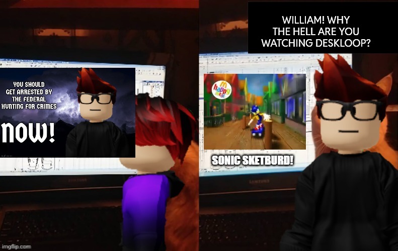 Changed saq hub to deskloop. (censored to prevent trauma, deskloop disaster) | WILLIAM! WHY THE HELL ARE YOU WATCHING DESKLOOP? | image tagged in deskloop disaster,deskloop,mc,william,pakistan sonic,fhc | made w/ Imgflip meme maker