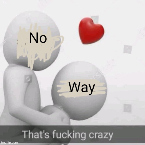 thats fucking crazy | No Way | image tagged in thats fucking crazy | made w/ Imgflip meme maker