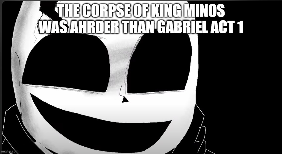 get gud | THE CORPSE OF KING MINOS WAS AHRDER THAN GABRIEL ACT 1 | image tagged in lb sans wat | made w/ Imgflip meme maker