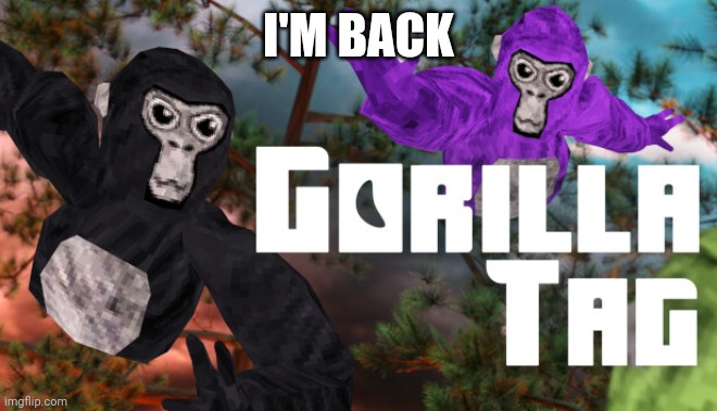 gorilla tag | I'M BACK | image tagged in gorilla tag | made w/ Imgflip meme maker