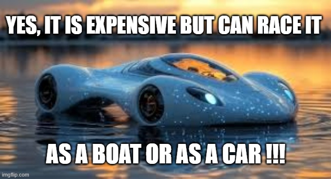 memes by Brad - This vehicle can race as a boat or a car | YES, IT IS EXPENSIVE BUT CAN RACE IT; AS A BOAT OR AS A CAR !!! | image tagged in sports,funny,racecar,boat,racing,humor | made w/ Imgflip meme maker