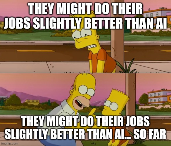 Simpsons so far | THEY MIGHT DO THEIR JOBS SLIGHTLY BETTER THAN AI; THEY MIGHT DO THEIR JOBS SLIGHTLY BETTER THAN AI... SO FAR | image tagged in simpsons so far | made w/ Imgflip meme maker