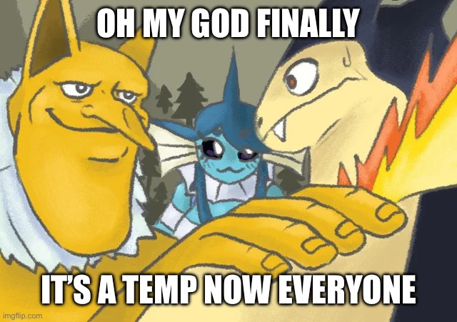 Typhlosion and Co Hand on shoulder guy | OH MY GOD FINALLY; IT’S A TEMP NOW EVERYONE | image tagged in typhlosion and co hand on shoulder guy | made w/ Imgflip meme maker