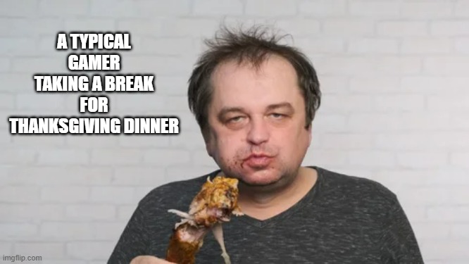 memes by Brad - Typical video gamer eating Thanksgiving dinner - humor - | A TYPICAL GAMER TAKING A BREAK FOR THANKSGIVING DINNER | image tagged in video games,thanksgiving dinner,funny,computer,humor,turkey | made w/ Imgflip meme maker