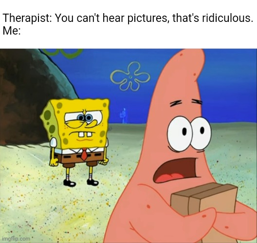 Just remembered this clip. Never made a meme so fast. | Therapist: You can't hear pictures, that's ridiculous.
Me: | image tagged in you can't hear pictures,spongebob | made w/ Imgflip meme maker