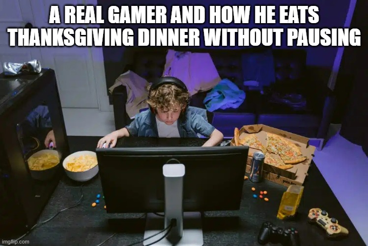 memes by Brad - A real gamer eating Thanksgiving dinner without pausing | A REAL GAMER AND HOW HE EATS THANKSGIVING DINNER WITHOUT PAUSING | image tagged in gaming,funny,thanksgiving dinner,video games,gamer,humor | made w/ Imgflip meme maker