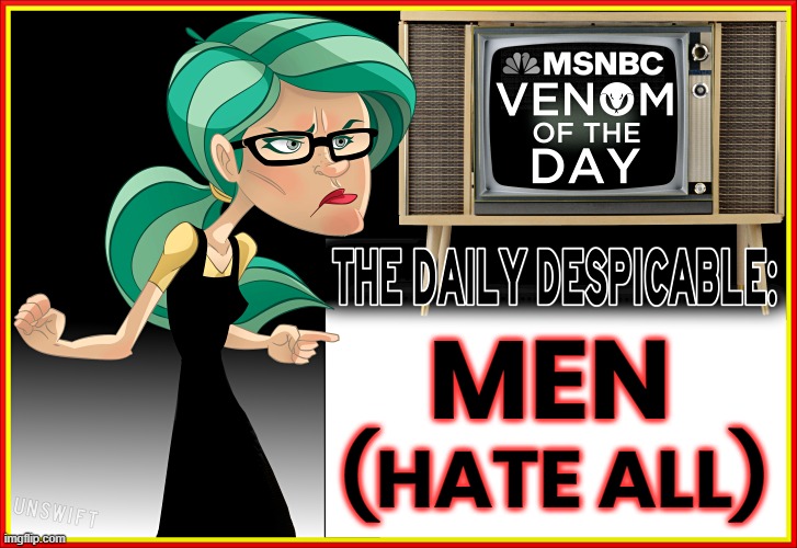 THE DAILY DESPICABLE | MSNBC VENOM OF THE DAY; MEN; (HATE ALL) | image tagged in msnbc,daily,despicable,anger,hate,fear | made w/ Imgflip meme maker