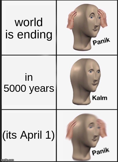 panik | world is ending; in 5000 years; (its April 1) | image tagged in memes,panik kalm panik,lol so funny | made w/ Imgflip meme maker