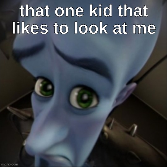 Megamind peeking | that one kid that likes to look at me | image tagged in megamind peeking | made w/ Imgflip meme maker