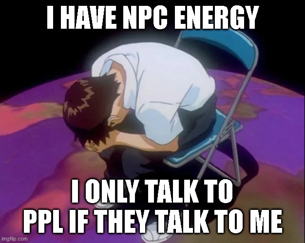 npc | I HAVE NPC ENERGY; I ONLY TALK TO PPL IF THEY TALK TO ME | image tagged in memes,relatable | made w/ Imgflip meme maker