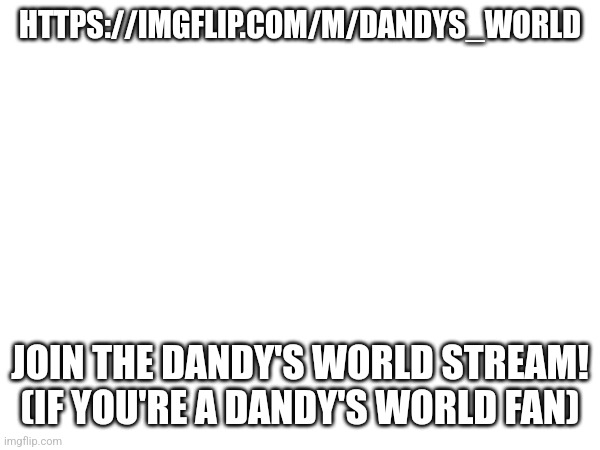 HTTPS://IMGFLIP.COM/M/DANDYS_WORLD; JOIN THE DANDY'S WORLD STREAM! (IF YOU'RE A DANDY'S WORLD FAN) | made w/ Imgflip meme maker